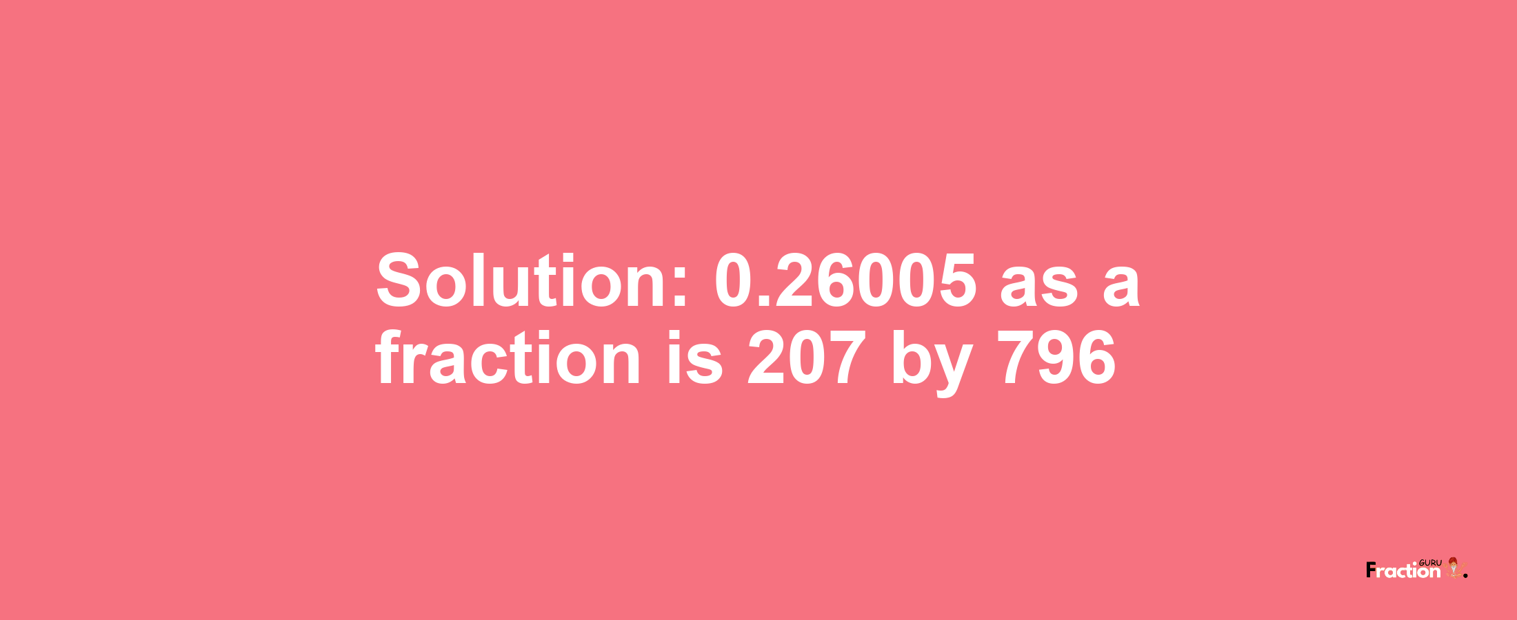 Solution:0.26005 as a fraction is 207/796